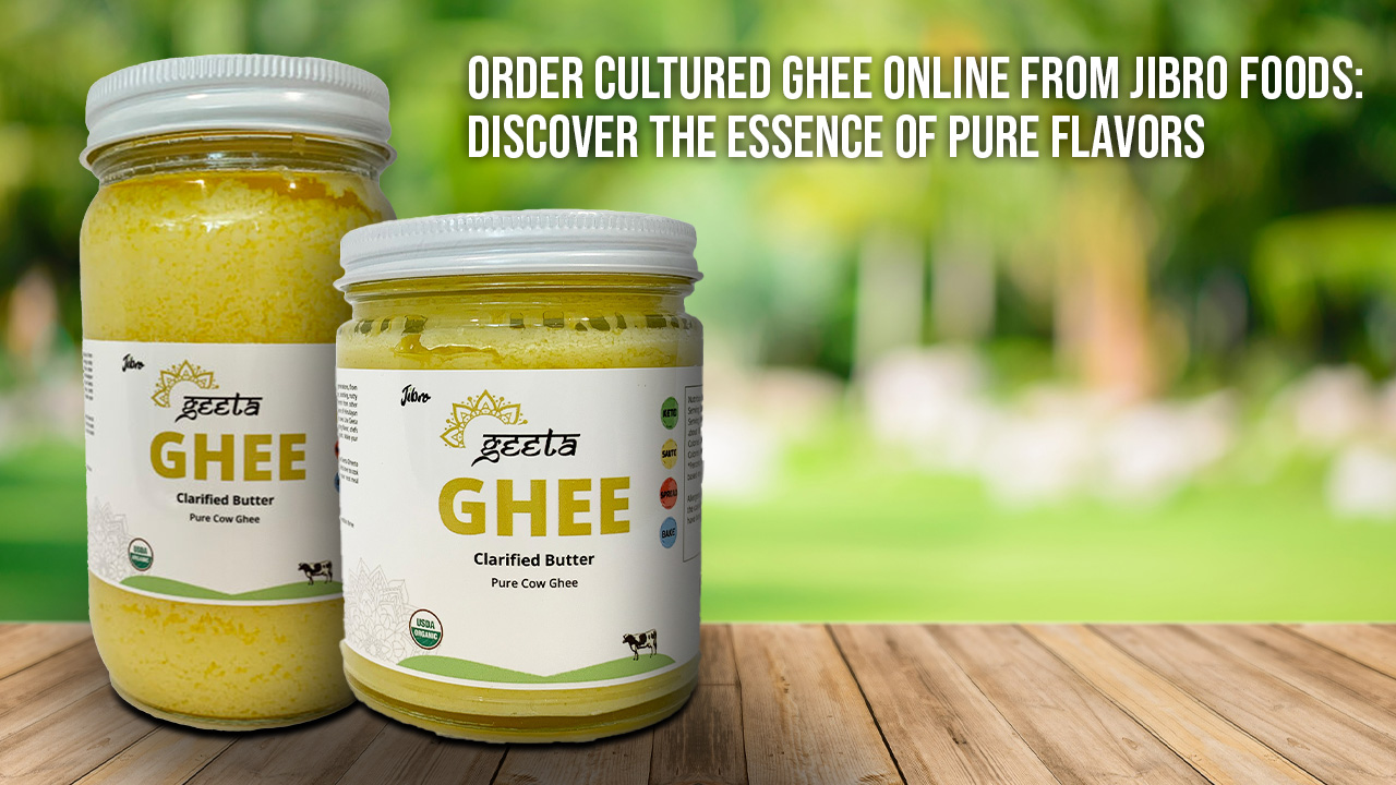 Order Cultured Ghee Online from Jibro Foods Discover the Essence of Pure Flavors blog